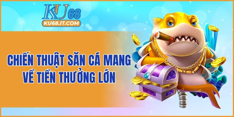 Chiến thuật săn cá mang về tiền thưởng lớn