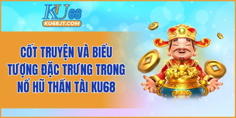 Cốt truyện và biểu tượng đặc trưng trong nổ hũ thần tài KU68