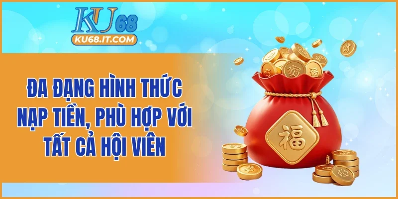 Đa đạng hình thức nạp tiền, phù hợp với tất cả hội viên