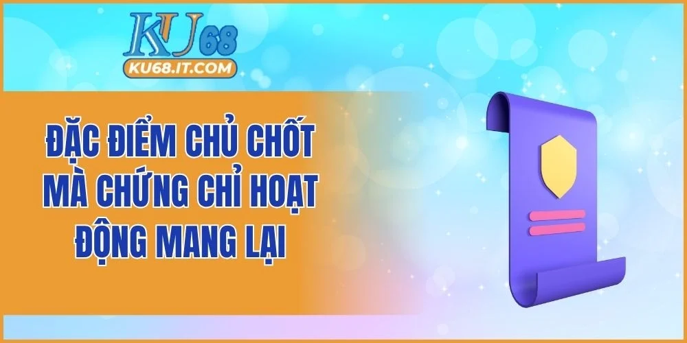 Đặc điểm chủ chốt mà chứng chỉ hoạt động mang lại