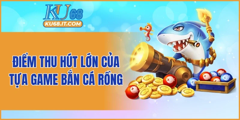 Điểm thu hút lớn của tựa game bắn cá rồng KU68