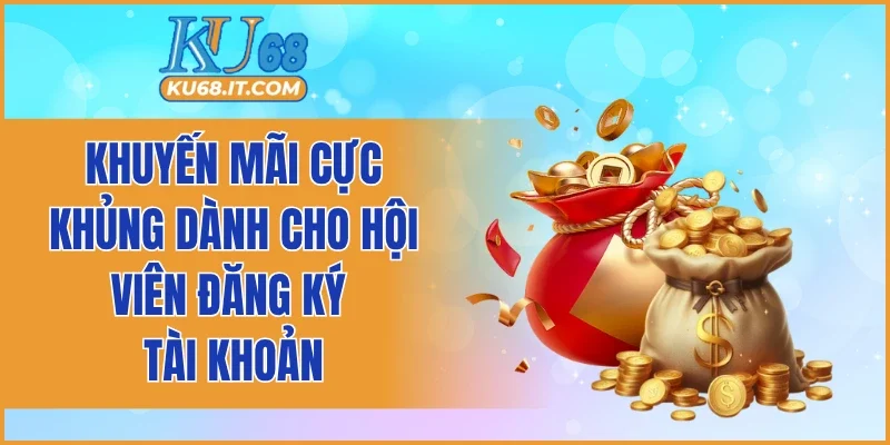 Khuyến mãi cực khủng dành cho hội viên đăng ký tài khoản