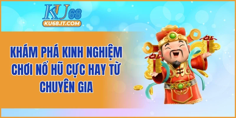 Kinh nghiệm chơi nổ hũ cực hay từ chuyên gia