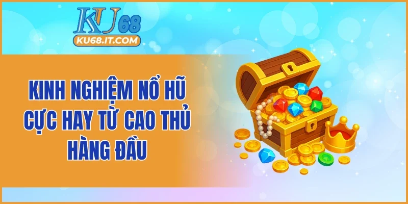 Kinh nghiệm nổ hũ cực hay từ cao thủ hàng đầu