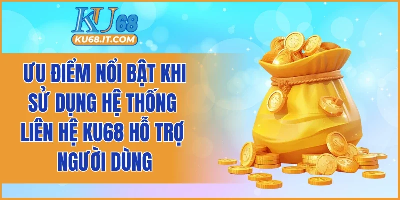 Ưu điểm nổi bật khi sử dụng hệ thống liên hệ KU68 hỗ trợ người dùng