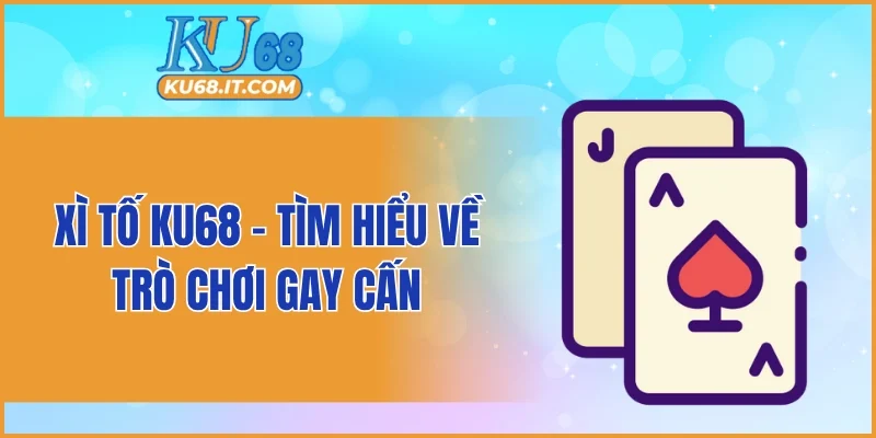 Xì tố KU68 - Tìm hiểu về trò chơi gay cấn